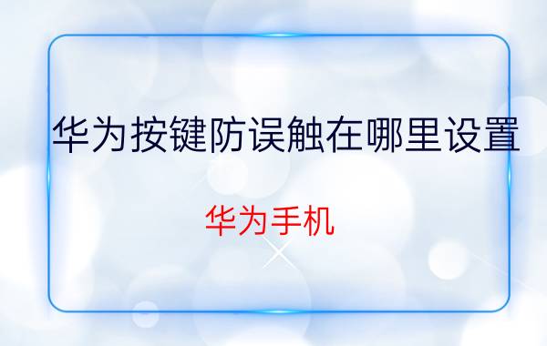 华为按键防误触在哪里设置 华为手机 按键防误触 设置